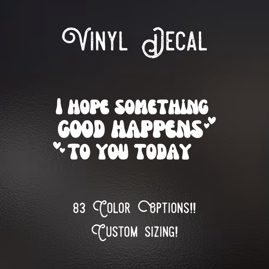 I Hope Something Good Happens to You Today Vinyl Decal
