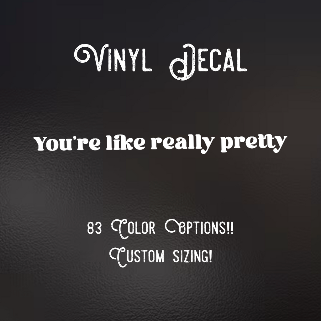 You’re Like Really Pretty Decal | 83 Color Choices| Indoor/Outdoor Use