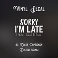 Sorry I’m Late I Didn’t Want to Come Decal | 83 Color Choices| Indoor/Outdoor Use