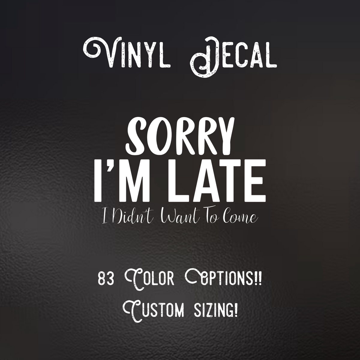 Sorry I’m Late I Didn’t Want to Come Decal | 83 Color Choices| Indoor/Outdoor Use