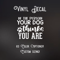 Be the person your dog thinks your are  Decal | 83 Color Choices| Indoor/Outdoor Use